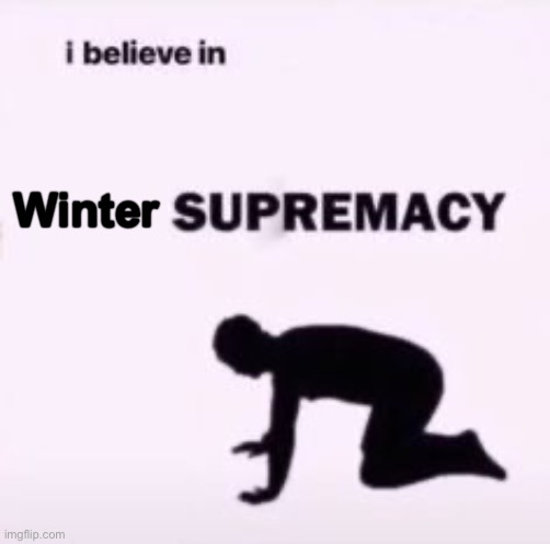 I believe in supremacy | Winter | image tagged in i believe in supremacy | made w/ Imgflip meme maker