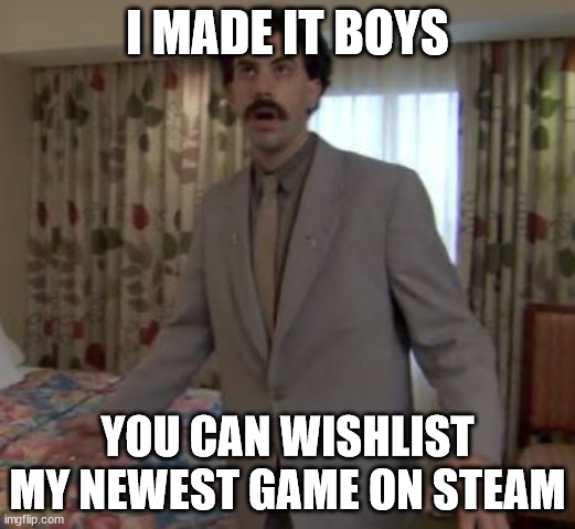 Borat woah | I MADE IT BOYS; YOU CAN WISHLIST MY NEWEST GAME ON STEAM | image tagged in borat woah | made w/ Imgflip meme maker