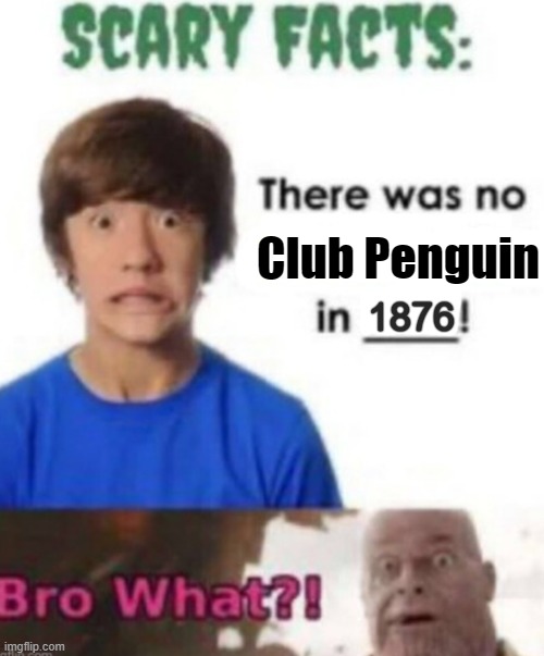 Bro What?! | Club Penguin; 1876 | image tagged in scary facts,club penguin | made w/ Imgflip meme maker