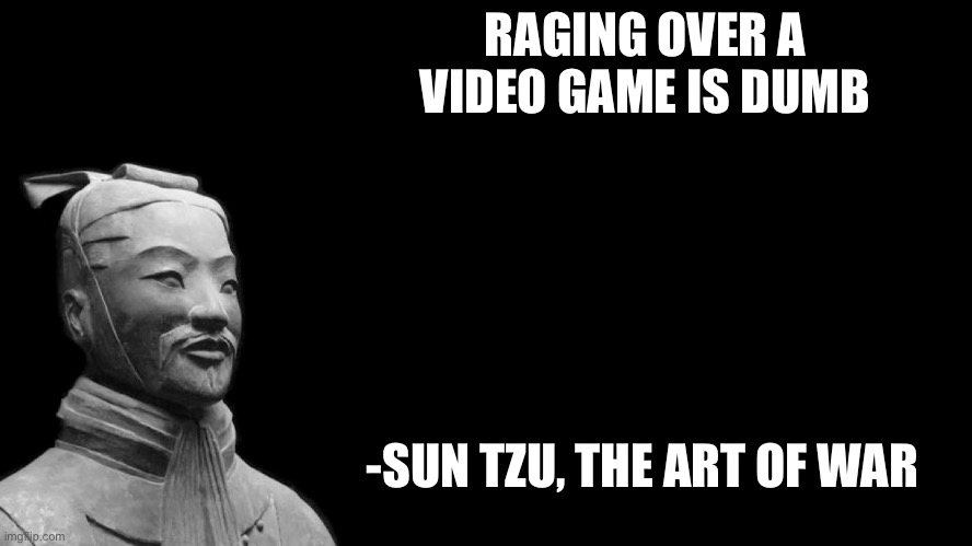 Sun Tzu | RAGING OVER A VIDEO GAME IS DUMB -SUN TZU, THE ART OF WAR | image tagged in sun tzu | made w/ Imgflip meme maker