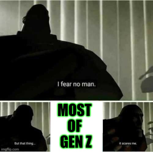 Modern society | MOST 
OF 
GEN Z | image tagged in i fear no man | made w/ Imgflip meme maker