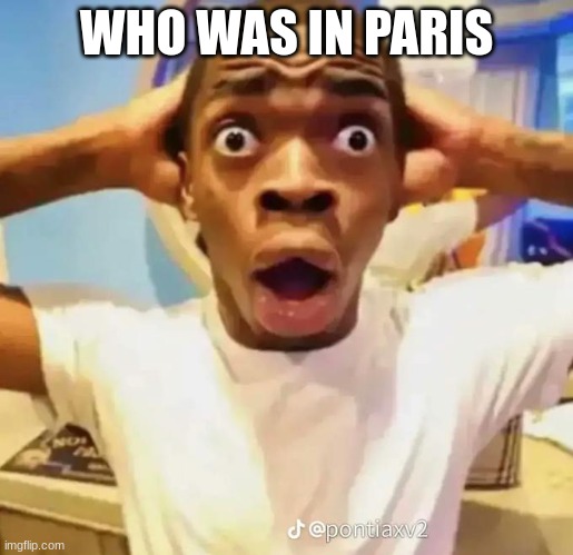 Who was in paris? | WHO WAS IN PARIS | image tagged in shocked black guy | made w/ Imgflip meme maker