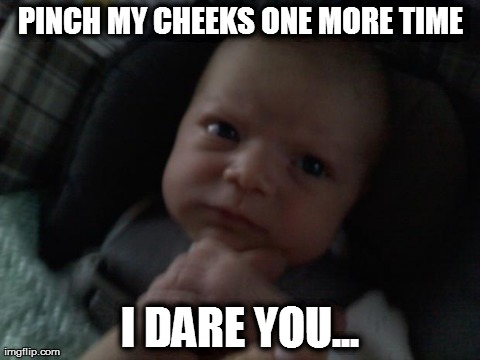 Pinch my cheek ONE more time... | PINCH MY CHEEKS ONE MORE TIME I DARE YOU... | image tagged in angry baby,memes,baby,lol,babies | made w/ Imgflip meme maker
