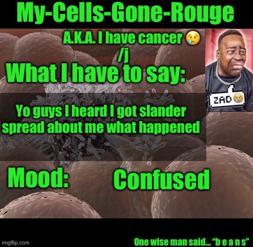 My-Cells-Gone-Rouge announcement | Yo guys I heard I got slander spread about me what happened; Confused | image tagged in my-cells-gone-rouge announcement | made w/ Imgflip meme maker