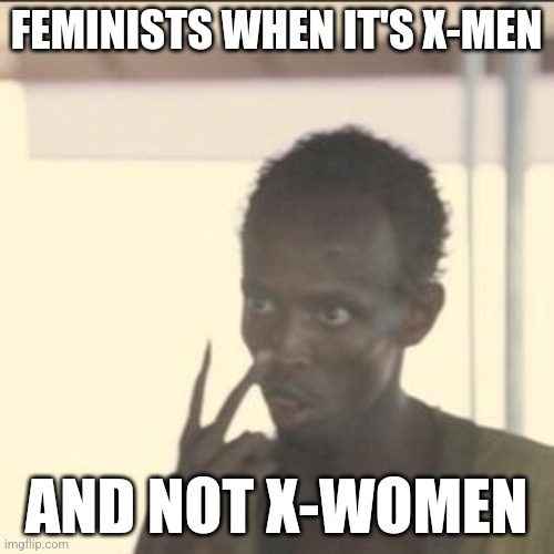 Look At Me | FEMINISTS WHEN IT'S X-MEN; AND NOT X-WOMEN | image tagged in memes,look at me | made w/ Imgflip meme maker