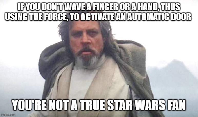 Luke Skywalker | IF YOU DON'T WAVE A FINGER OR A HAND, THUS USING THE FORCE, TO ACTIVATE AN AUTOMATIC DOOR; YOU'RE NOT A TRUE STAR WARS FAN | image tagged in luke skywalker | made w/ Imgflip meme maker