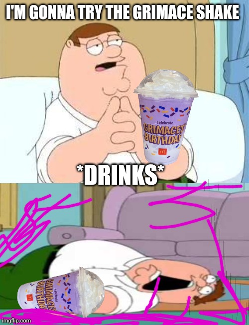 peter griffin go on | I'M GONNA TRY THE GRIMACE SHAKE; *DRINKS* | image tagged in peter griffin go on | made w/ Imgflip meme maker