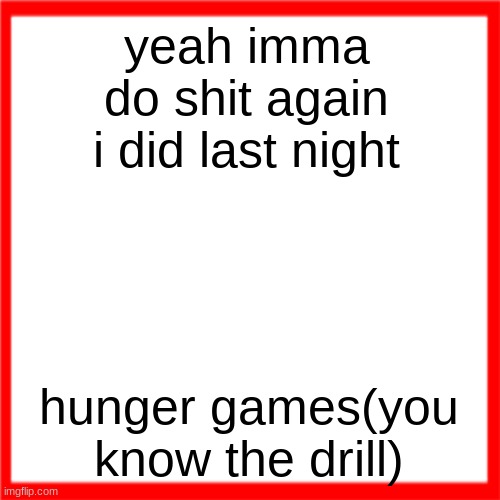 Red box | yeah imma do shit again i did last night; hunger games(you know the drill) | image tagged in red box | made w/ Imgflip meme maker
