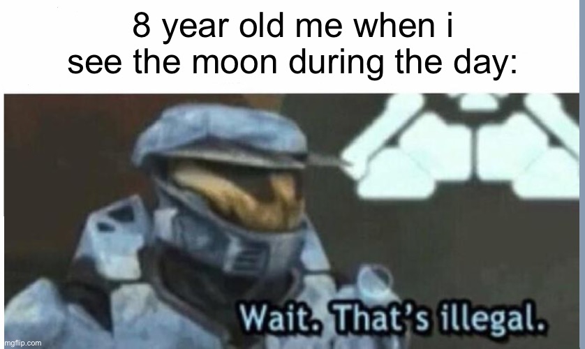 i thought it was only at night | 8 year old me when i see the moon during the day: | image tagged in wait that's illegal,memes,funny | made w/ Imgflip meme maker