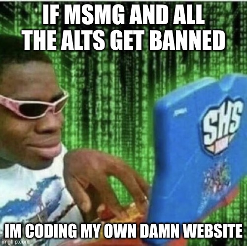 Ryan Beckford | IF MSMG AND ALL THE ALTS GET BANNED; IM CODING MY OWN DAMN WEBSITE | image tagged in ryan beckford | made w/ Imgflip meme maker