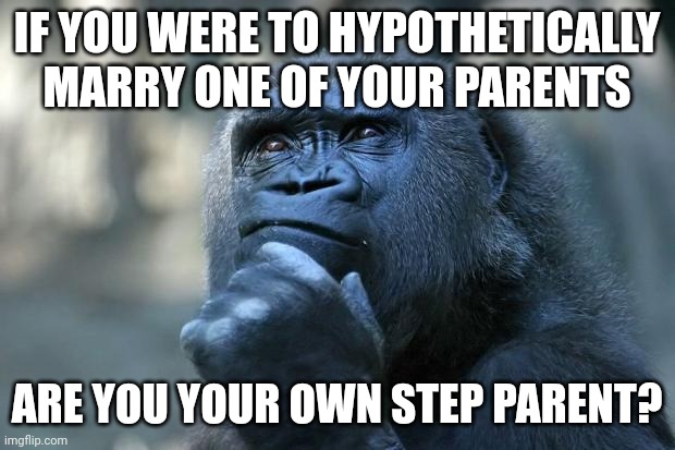 this is what my brain does instead of sleeping | IF YOU WERE TO HYPOTHETICALLY MARRY ONE OF YOUR PARENTS; ARE YOU YOUR OWN STEP PARENT? | image tagged in deep thoughts,idk anymore,help me | made w/ Imgflip meme maker