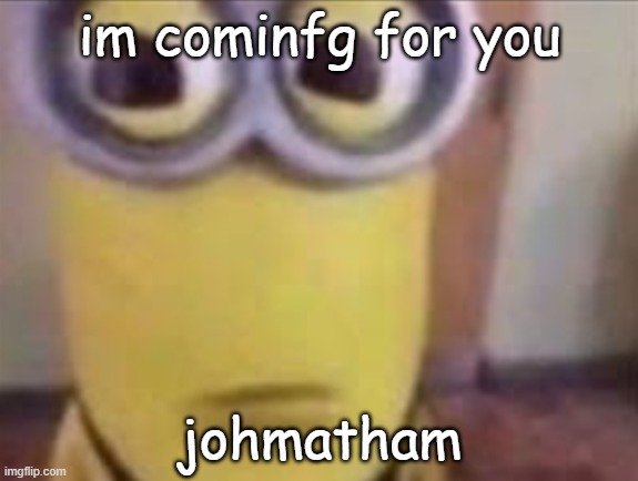 john | im cominfg for you; johmatham | image tagged in horror | made w/ Imgflip meme maker