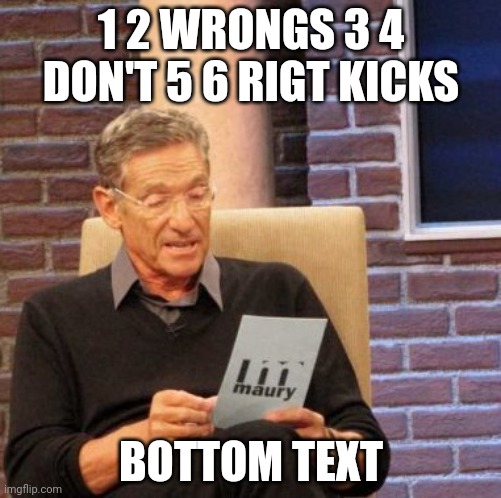 12 wrongs 34 dont 56 right kicks | 1 2 WRONGS 3 4 DON'T 5 6 RIGT KICKS; BOTTOM TEXT | image tagged in memes,maury lie detector | made w/ Imgflip meme maker