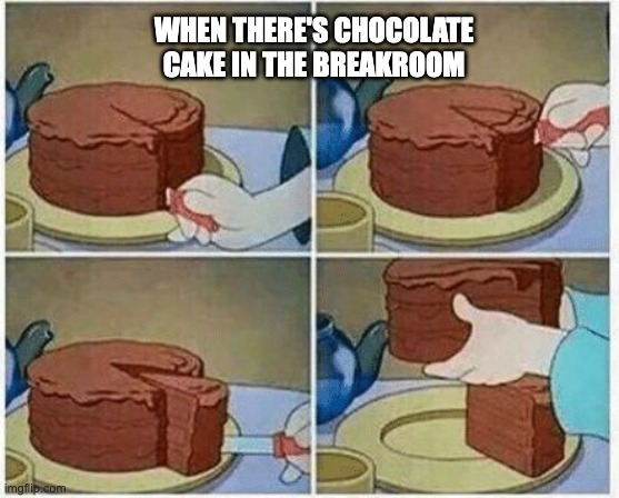 Chocolate Cake at Work | WHEN THERE'S CHOCOLATE CAKE IN THE BREAKROOM | image tagged in cake slice me irl cartoon chocolate,chocolate,cake | made w/ Imgflip meme maker