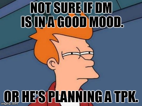 Futurama Fry Meme | NOT SURE IF DM IS IN A GOOD MOOD. OR HE'S PLANNING A TPK. | image tagged in memes,futurama fry | made w/ Imgflip meme maker