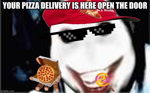 lol jeff the killer | YOUR PIZZA DELIVERY IS HERE OPEN THE DOOR | image tagged in lol jeff the killer,pizza delivery | made w/ Imgflip meme maker