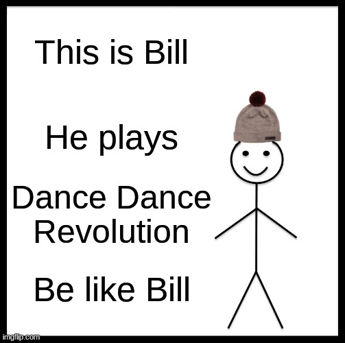 Dance Dance Revolution is a fun game in my opinion | This is Bill; He plays; Dance Dance Revolution; Be like Bill | image tagged in memes,be like bill,ddr | made w/ Imgflip meme maker