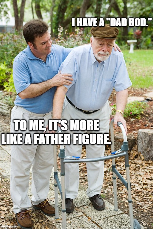 okay grandpa let's get you to bed | I HAVE A "DAD BOD."; TO ME, IT'S MORE LIKE A FATHER FIGURE. | image tagged in okay grandpa let's get you to bed | made w/ Imgflip meme maker