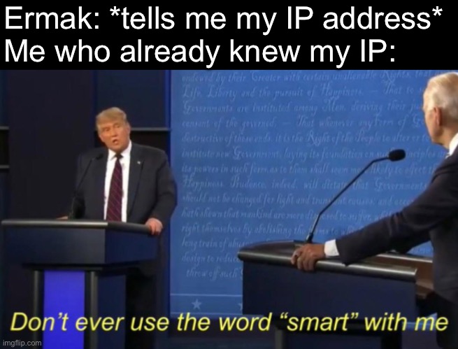 Don't ever use the word "smart" with me. | Ermak: *tells me my IP address*
Me who already knew my IP: | image tagged in don't ever use the word smart with me | made w/ Imgflip meme maker