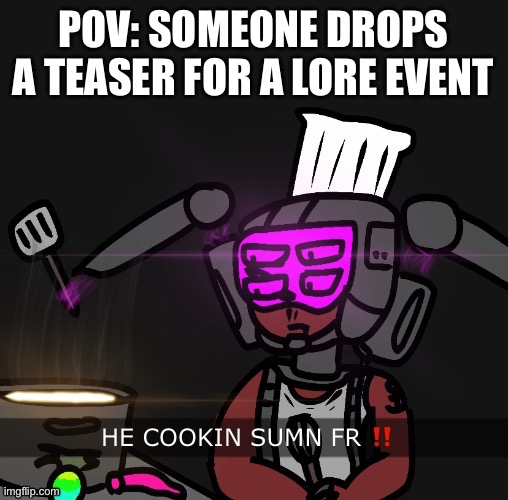 let him cook | POV: SOMEONE DROPS A TEASER FOR A LORE EVENT | image tagged in let him cook | made w/ Imgflip meme maker
