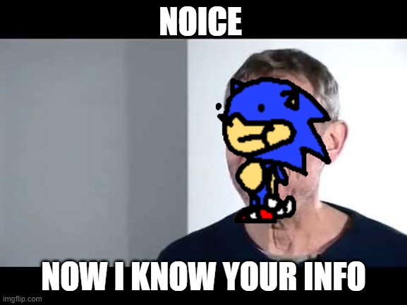 noice | NOICE NOW I KNOW YOUR INFO | image tagged in noice | made w/ Imgflip meme maker
