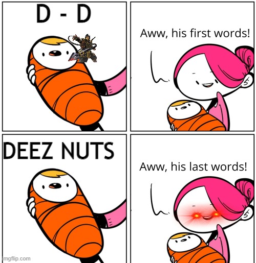 Aww, His Last Words | D - D; DEEZ NUTS | image tagged in aww his last words | made w/ Imgflip meme maker