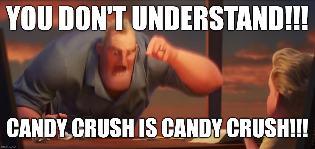 Candy crush is candy crush | YOU DON'T UNDERSTAND!!! CANDY CRUSH IS CANDY CRUSH!!! | image tagged in math is math | made w/ Imgflip meme maker