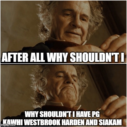 Bilbo - Why shouldn’t I keep it? | AFTER ALL WHY SHOULDN'T I; WHY SHOULDN'T I HAVE PG KAWHI WESTBROOK HARDEN AND SIAKAM | image tagged in bilbo - why shouldn t i keep it | made w/ Imgflip meme maker