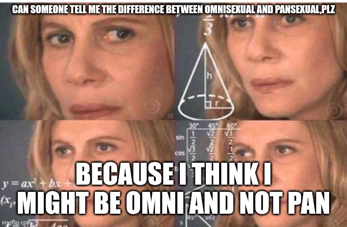 SEXUALITY CRISIS IMMINENT!!! | CAN SOMEONE TELL ME THE DIFFERENCE BETWEEN OMNISEXUAL AND PANSEXUAL,PLZ; BECAUSE I THINK I MIGHT BE OMNI AND NOT PAN | image tagged in math lady/confused lady | made w/ Imgflip meme maker