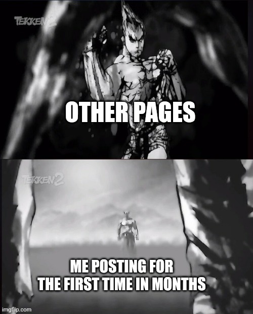 Back from the dead | OTHER PAGES; ME POSTING FOR THE FIRST TIME IN MONTHS | image tagged in tekken 2,tekken,memes,anime,funny memes | made w/ Imgflip meme maker
