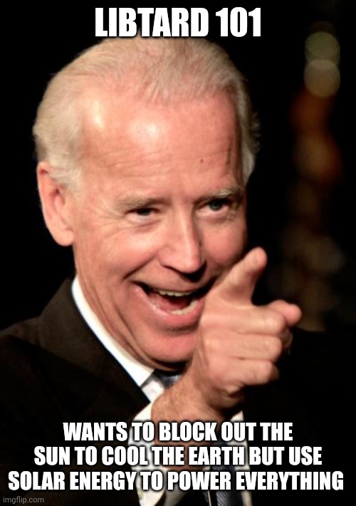 Smilin Biden | LIBTARD 101; WANTS TO BLOCK OUT THE SUN TO COOL THE EARTH BUT USE SOLAR ENERGY TO POWER EVERYTHING | image tagged in memes,smilin biden | made w/ Imgflip meme maker