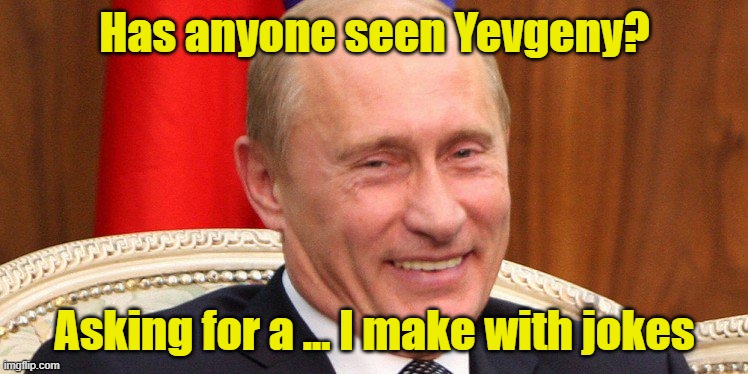 Putin you on | Has anyone seen Yevgeny? Asking for a ... I make with jokes | image tagged in putin laughing | made w/ Imgflip meme maker