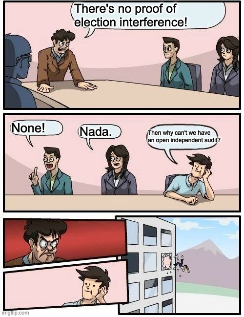 Boardroom Meeting Suggestion | There's no proof of election interference! None! Nada. Then why can't we have an open independent audit? | image tagged in memes,boardroom meeting suggestion | made w/ Imgflip meme maker