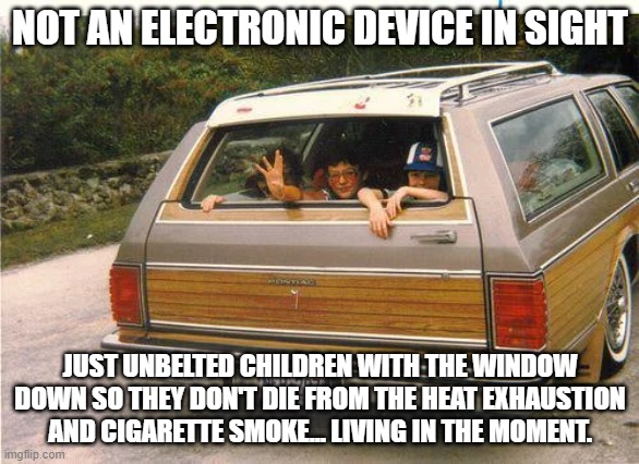 Not an electronic device in sight | NOT AN ELECTRONIC DEVICE IN SIGHT; JUST UNBELTED CHILDREN WITH THE WINDOW DOWN SO THEY DON'T DIE FROM THE HEAT EXHAUSTION AND CIGARETTE SMOKE... LIVING IN THE MOMENT. | image tagged in station wagon,cigarette,childhood,safety | made w/ Imgflip meme maker