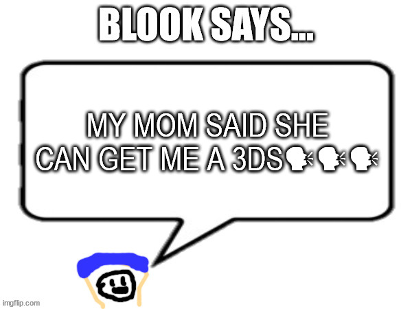 Blook Says | MY MOM SAID SHE CAN GET ME A 3DS🗣🗣🗣 | image tagged in blook says | made w/ Imgflip meme maker