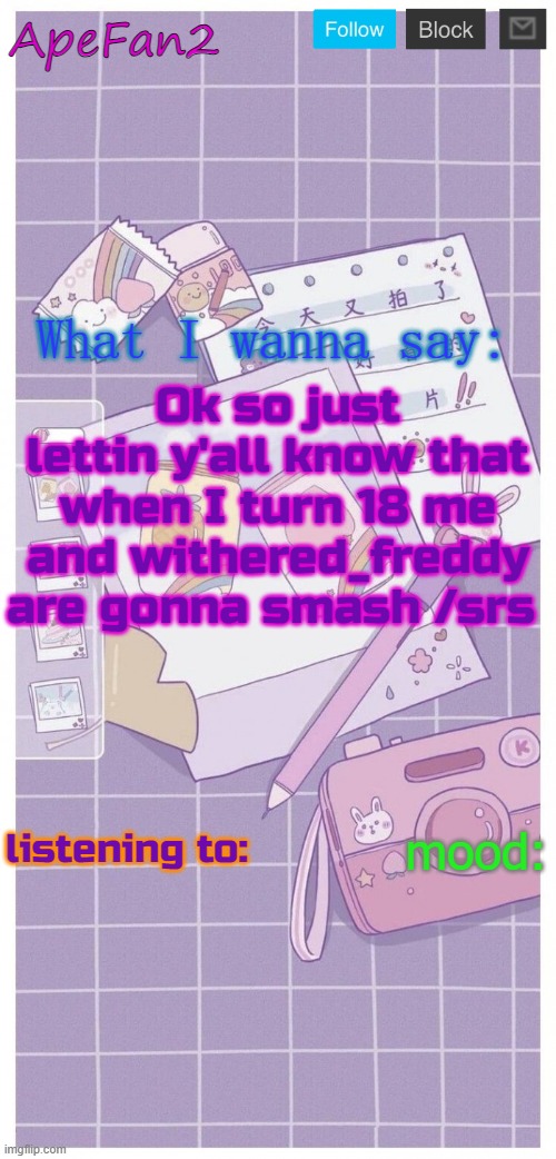 ApeFan2 announcement temp | Ok so just lettin y'all know that when I turn 18 me and withered_freddy are gonna smash /srs | image tagged in apefan2 announcement temp | made w/ Imgflip meme maker