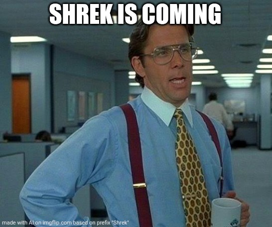 Shrek is indeed coming | SHREK IS COMING | image tagged in memes,that would be great,shrek,ai meme | made w/ Imgflip meme maker