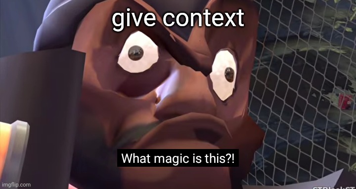 . | give context | image tagged in what magic is this | made w/ Imgflip meme maker