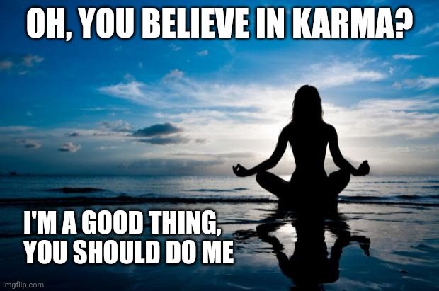 Karma | OH, YOU BELIEVE IN KARMA? I'M A GOOD THING, YOU SHOULD DO ME | image tagged in karma,good | made w/ Imgflip meme maker