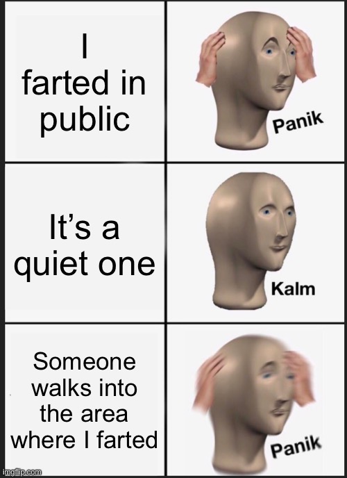 Oops | I farted in public; It’s a quiet one; Someone walks into the area where I farted | image tagged in memes,panik kalm panik | made w/ Imgflip meme maker