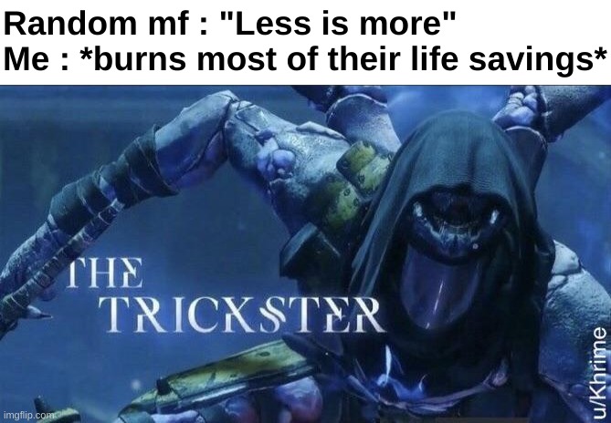 "Well you said less is more" | Random mf : "Less is more"
Me : *burns most of their life savings* | image tagged in memes,funny,relatable,the trickster,less is more,front page plz | made w/ Imgflip meme maker