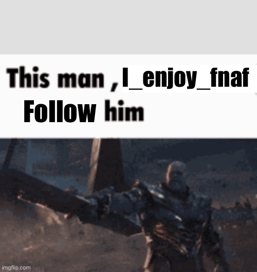 Follow him | I_enjoy_fnaf; Follow | image tagged in this man _____ him | made w/ Imgflip meme maker