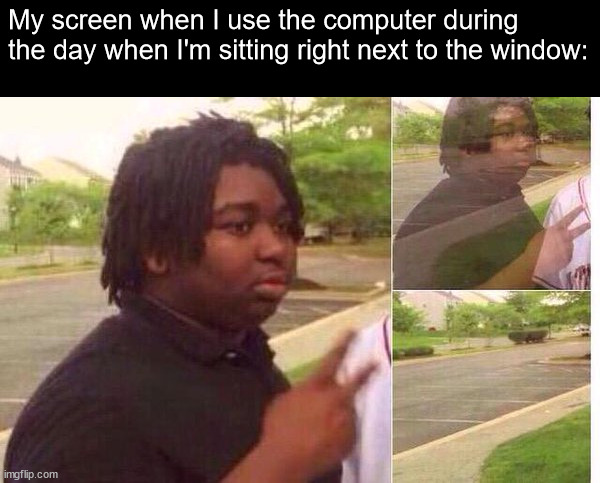 The screen is hard to see | My screen when I use the computer during the day when I'm sitting right next to the window: | image tagged in fading away,relatable memes | made w/ Imgflip meme maker