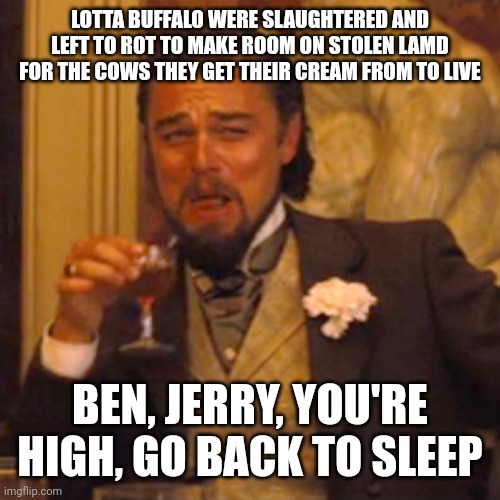 Laughing Leo Meme | LOTTA BUFFALO WERE SLAUGHTERED AND LEFT TO ROT TO MAKE ROOM ON STOLEN LAMD FOR THE COWS THEY GET THEIR CREAM FROM TO LIVE BEN, JERRY, YOU'RE | image tagged in memes,laughing leo | made w/ Imgflip meme maker