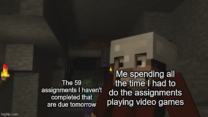 actually it never happened :) | Me spending all the time I had to do the assignments playing video games; The 59 assignments I haven't completed that are due tomorrow | image tagged in don't mine at night | made w/ Imgflip meme maker
