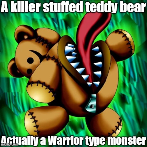 Misleading monster type 49 | A killer stuffed teddy bear; Actually a Warrior type monster | image tagged in yugioh | made w/ Imgflip meme maker