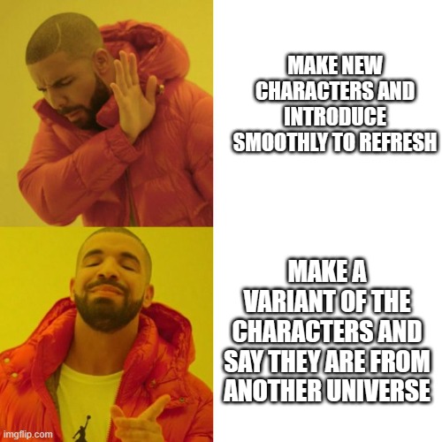 marvel fr | MAKE NEW CHARACTERS AND INTRODUCE SMOOTHLY TO REFRESH; MAKE A VARIANT OF THE CHARACTERS AND SAY THEY ARE FROM ANOTHER UNIVERSE | image tagged in drake blank | made w/ Imgflip meme maker