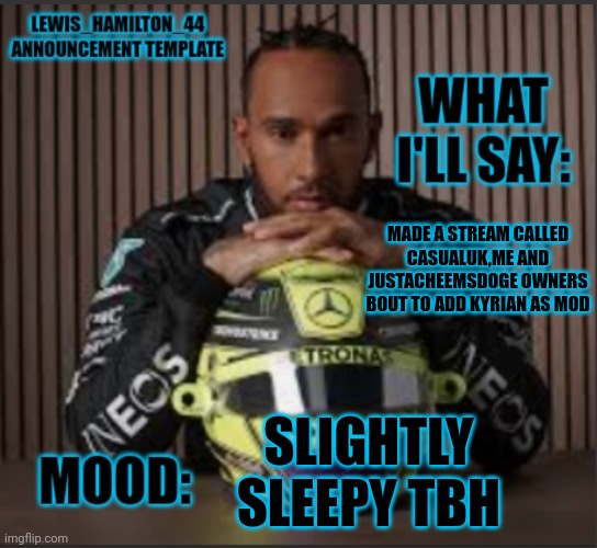 Lewis_Hamilton_44s announcement template | MADE A STREAM CALLED CASUALUK,ME AND JUSTACHEEMSDOGE OWNERS BOUT TO ADD KYRIAN AS MOD; SLIGHTLY SLEEPY TBH | image tagged in lewis_hamilton_44s announcement template | made w/ Imgflip meme maker