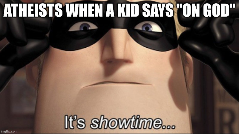 It's showtime | ATHEISTS WHEN A KID SAYS "ON GOD" | image tagged in it's showtime | made w/ Imgflip meme maker