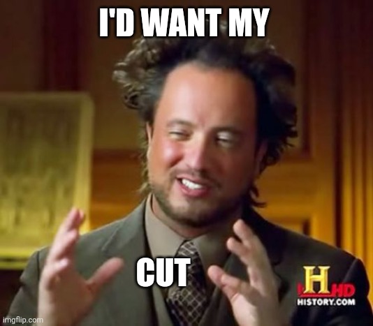 Ancient Aliens Meme | I'D WANT MY CUT | image tagged in memes,ancient aliens | made w/ Imgflip meme maker
